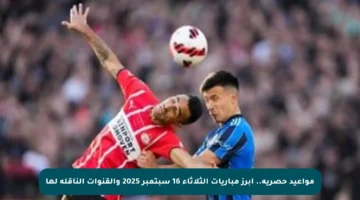 مواعيد حصرية.. أبرز مباريات الثلاثاء 16 سبتمبر 2025 والقنوات الناقلة لها